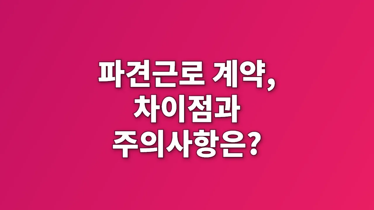 파견근로 계약, 차이점과 주의사항은?